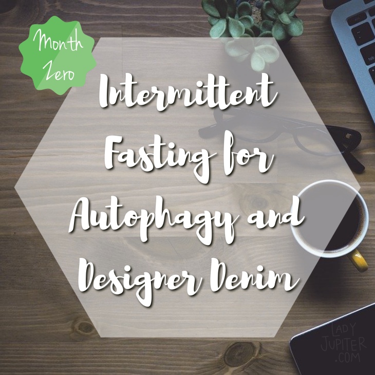 Intermittent fasting for autophagy and designer denim - MONTH ZERO, WHY NOW?
